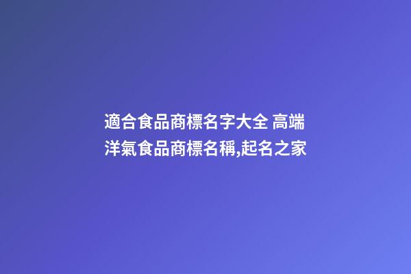 適合食品商標名字大全 高端洋氣食品商標名稱,起名之家-第1張-商標起名-玄機派
